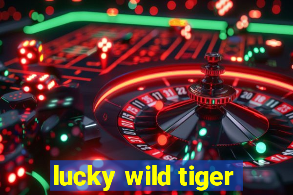 lucky wild tiger