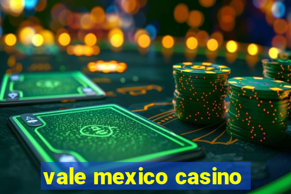 vale mexico casino