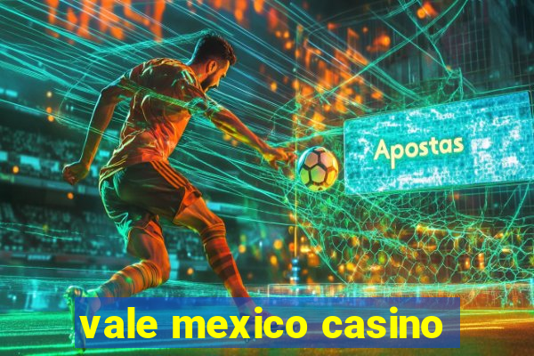 vale mexico casino