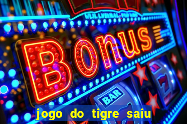 jogo do tigre saiu do ar