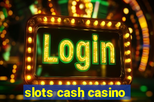 slots cash casino