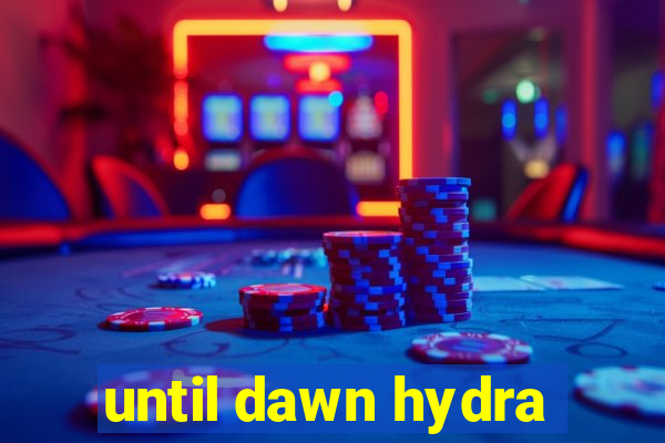 until dawn hydra