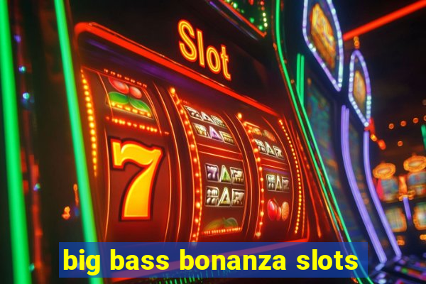 big bass bonanza slots