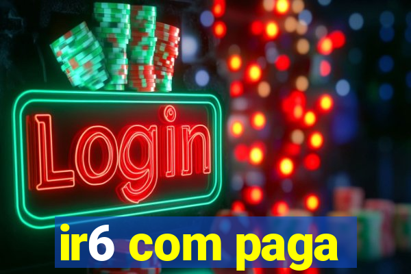 ir6 com paga