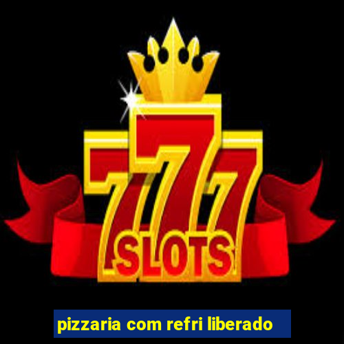 pizzaria com refri liberado