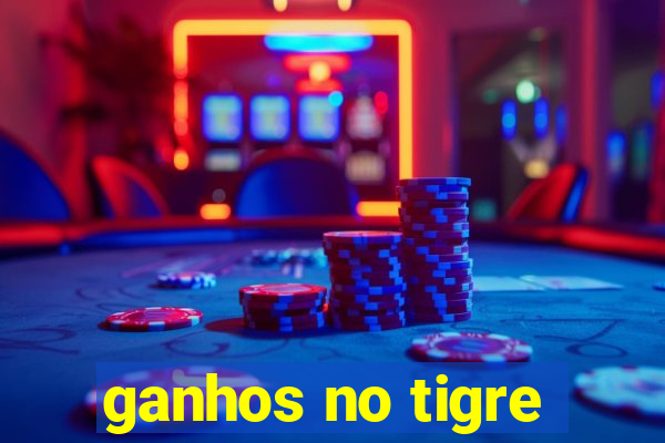 ganhos no tigre