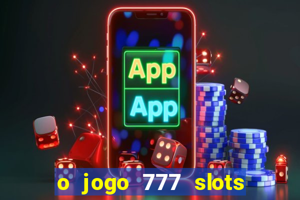 o jogo 777 slots paga mesmo