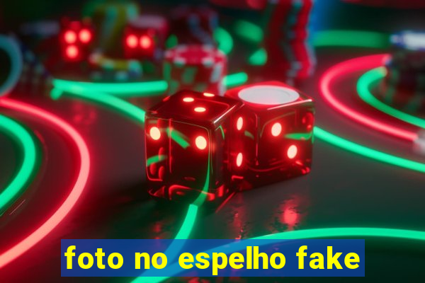 foto no espelho fake