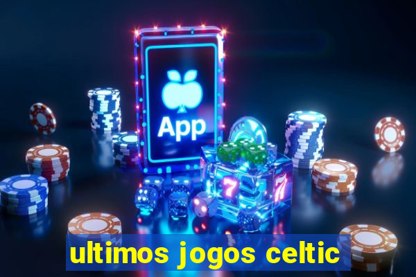 ultimos jogos celtic