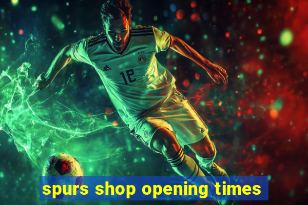 spurs shop opening times