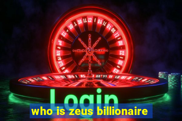 who is zeus billionaire