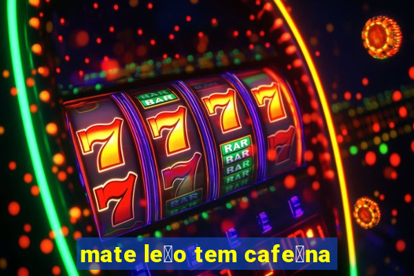 mate le茫o tem cafe铆na