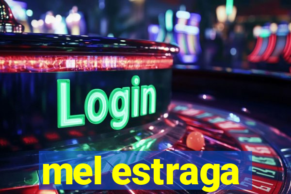 mel estraga