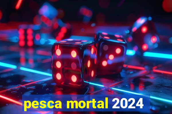 pesca mortal 2024