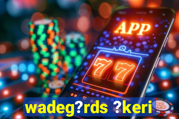 wadeg?rds ?keri