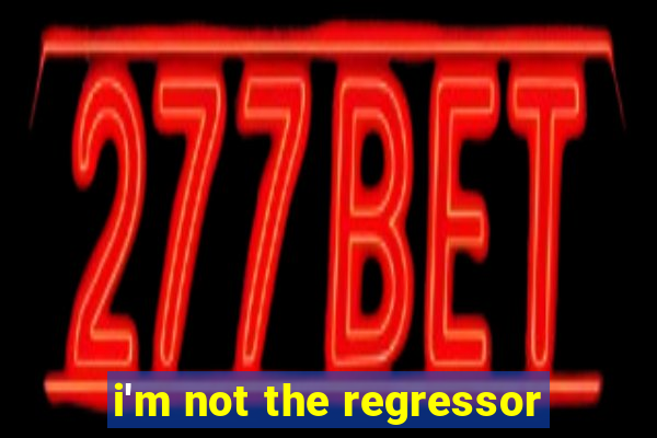 i'm not the regressor