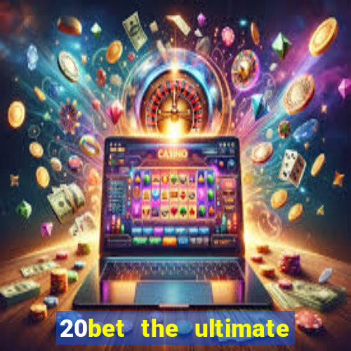 20bet the ultimate online casino site for