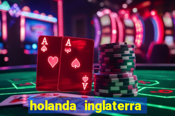 holanda inglaterra onde assistir