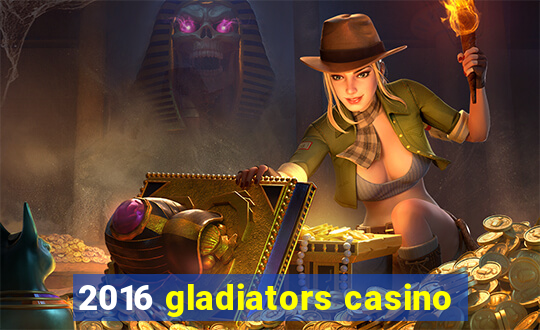 2016 gladiators casino