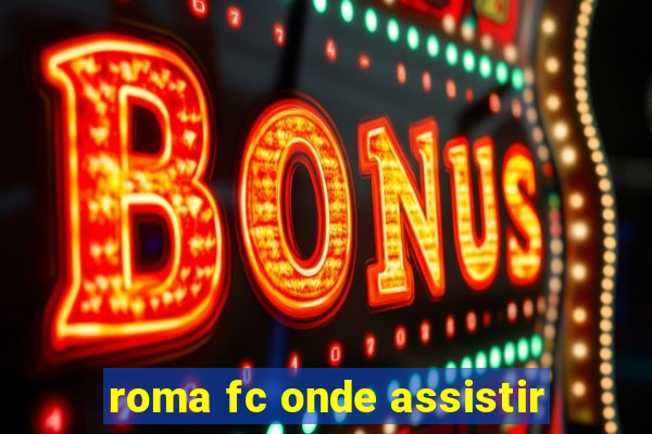 roma fc onde assistir