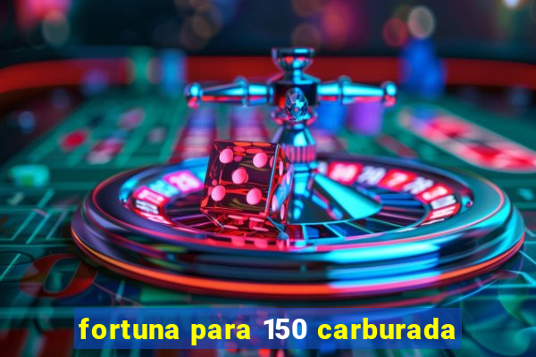 fortuna para 150 carburada