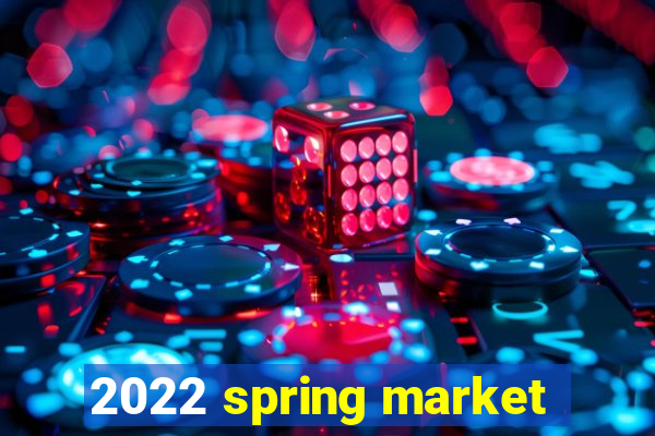 2022 spring market