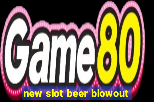 new slot beer blowout