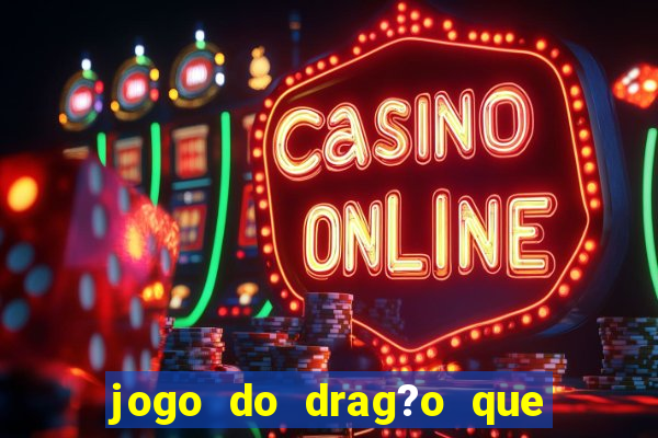 jogo do drag?o que ganha dinheiro