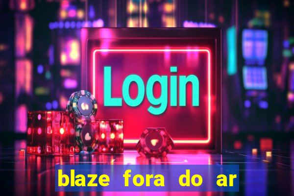 blaze fora do ar no brasil