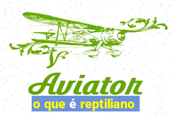 o que é reptiliano