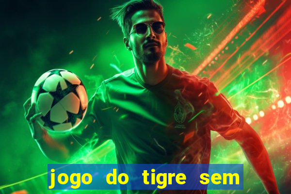 jogo do tigre sem depósito inicial