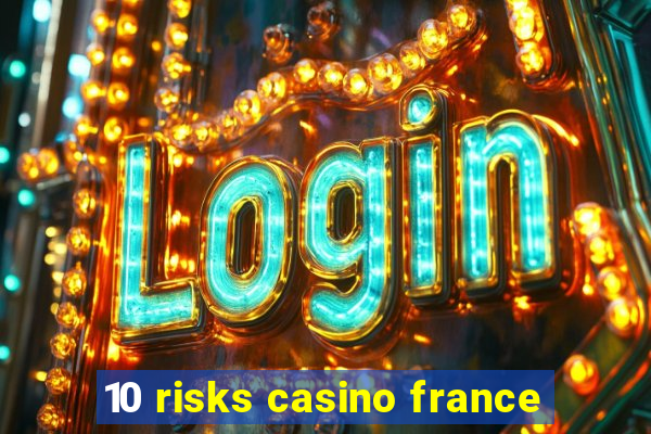 10 risks casino france