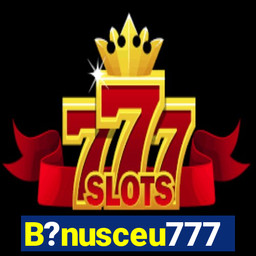 B?nusceu777